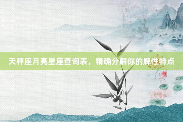 天秤座月亮星座查询表，精确分解你的脾性特点