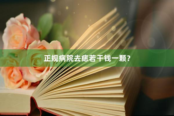 正规病院去痣若干钱一颗？